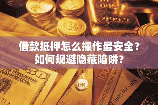 北京借款抵押怎么操作最安全?如何规避隐藏陷阱? 北京借款抵押怎么操作最安全?如何规避隐藏陷阱?