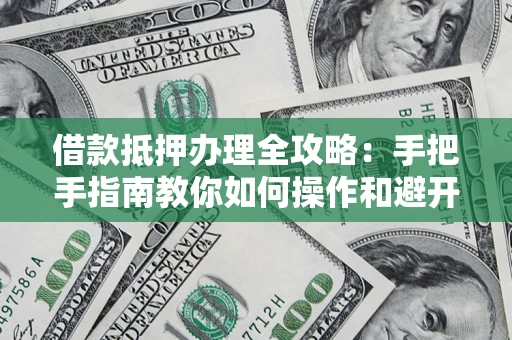 北京借款抵押办理全攻略:手把手指南教你如何操作和避开雷区 北京借款抵押办理全攻略:手把手指南教你如何操作和避开雷区