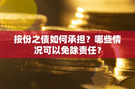北京按份之债如何承担?哪些情况可以免除责任? 北京按份之债如何承担?哪些情况可以免除责任?