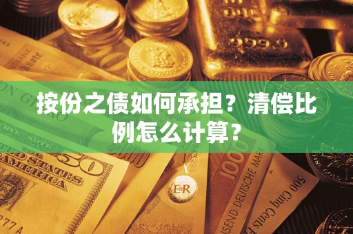 北京按份之债如何承担?清偿比例怎么计算? 北京按份之债如何承担?清偿比例怎么计算?