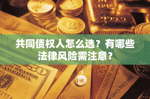 北京共同债权人怎么选?有哪些法律风险需注意? 北京共同债权人怎么选?有哪些法律风险需注意?