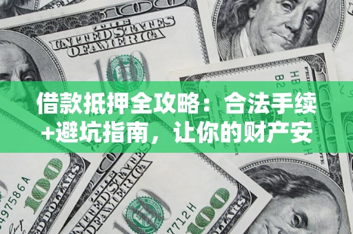 北京借款抵押全攻略:合法手续+避坑指南,让你的财产安全无忧 北京借款抵押全攻略:合法手续+避坑指南,让你的财产安全无忧