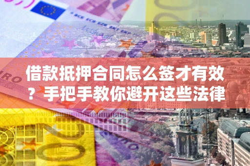 北京借款抵押合同怎么签才有效?手把手教你避开这些法律雷区 北京借款抵押合同怎么签才有效?手把手教你避开这些法律雷区