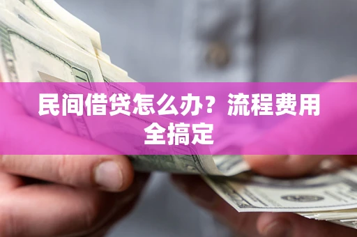 北京民间借贷怎么办?流程费用全搞定 北京民间借贷怎么办?流程费用全搞定