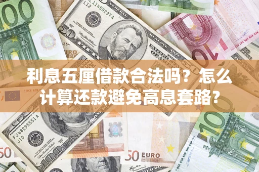 北京利息五厘借款合法吗?怎么计算还款避免高息套路? 北京利息五厘借款合法吗?怎么计算还款避免高息套路?