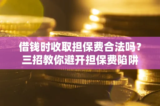 北京借钱时收取担保费合法吗?三招教你避开担保费陷阱 北京借钱时收取担保费合法吗?三招教你避开担保费陷阱