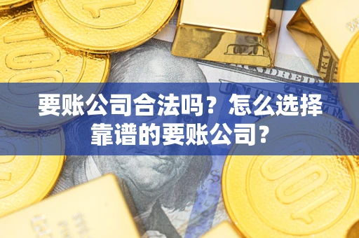 北京要账公司合法吗?怎么选择靠谱的要账公司? 北京要账公司合法吗?怎么选择靠谱的要账公司?