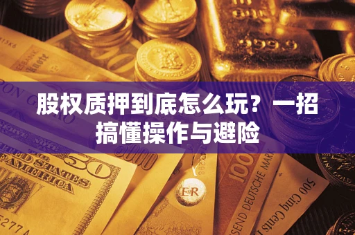 北京股权质押到底怎么玩?一招搞懂操作与避险 北京股权质押到底怎么玩?一招搞懂操作与避险