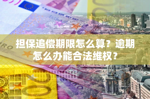 北京担保追偿期限怎么算?逾期怎么办能合法维权? 北京担保追偿期限怎么算?逾期怎么办能合法维权?
