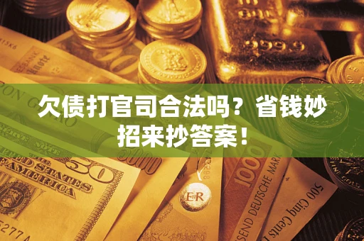 北京欠债打官司合法吗?省钱妙招来抄答案! 北京欠债打官司合法吗?省钱妙招来抄答案!