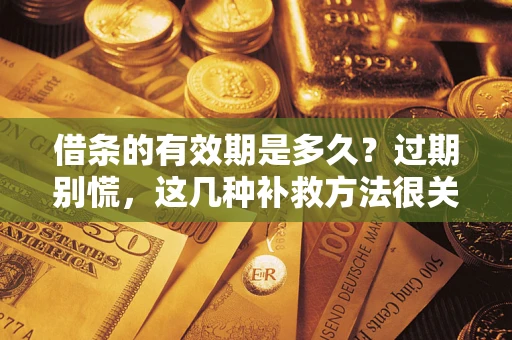 北京借条的有效期是多久?过期别慌,这几种补救方法很关键 北京借条的有效期是多久?过期别慌,这几种补救方法很关键