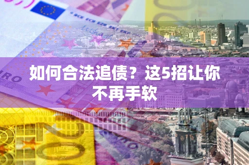 北京如何合法追债?这5招让你不再手软 北京如何合法追债?这5招让你不再手软