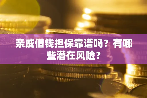 北京亲戚借钱担保靠谱吗?有哪些潜在风险? 北京亲戚借钱担保靠谱吗?有哪些潜在风险?
