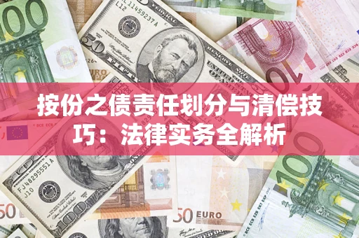 北京按份之债责任划分与清偿技巧:法律实务全解析 北京按份之债责任划分与清偿技巧:法律实务全解析