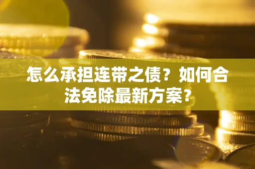 北京怎么承担连带之债?如何合法免除最新方案? 北京怎么承担连带之债?如何合法免除最新方案?