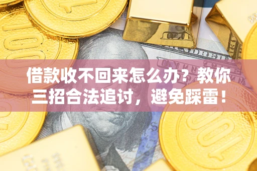 北京借款收不回来怎么办?教你三招合法追讨,避免踩雷! 北京借款收不回来怎么办?教你三招合法追讨,避免踩雷!