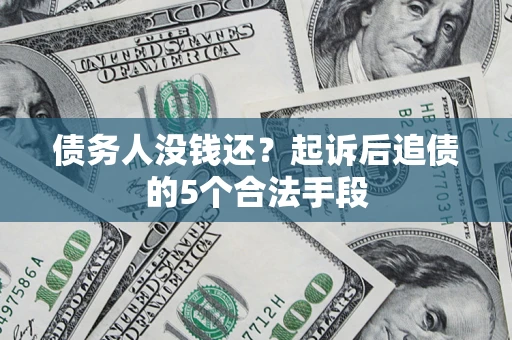 北京债务人没钱还?起诉后追债的5个合法手段 北京债务人没钱还?起诉后追债的5个合法手段