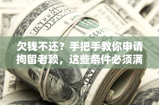 北京欠钱不还?手把手教你申请拘留老赖,这些条件必须满足! 北京欠钱不还?手把手教你申请拘留老赖,这些条件必须满足!