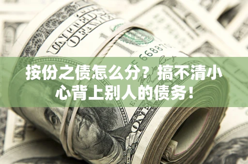 北京按份之债怎么分?搞不清小心背上别人的债务! 北京按份之债怎么分?搞不清小心背上别人的债务!