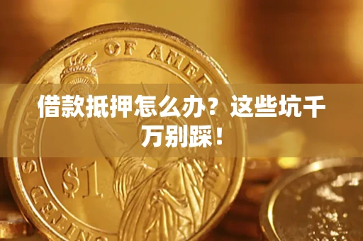 北京借款抵押怎么办?这些坑千万别踩! 北京借款抵押怎么办?这些坑千万别踩!