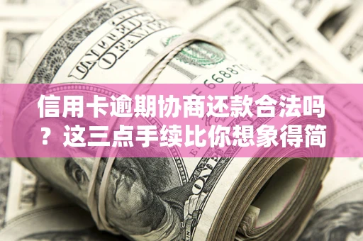 北京信用卡逾期协商还款合法吗?这三点手续比你想象得简单 北京信用卡逾期协商还款合法吗?这三点手续比你想象得简单