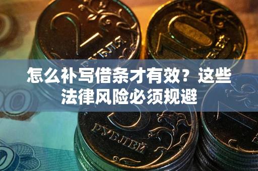 北京怎么补写借条才有效?这些法律风险必须规避 北京怎么补写借条才有效?这些法律风险必须规避