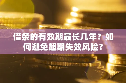 北京借条的有效期最长几年?如何避免超期失效风险? 北京借条的有效期最长几年?如何避免超期失效风险?