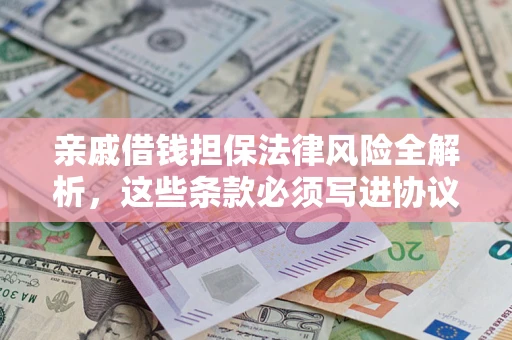 北京亲戚借钱担保法律风险全解析,这些条款必须写进协议 北京亲戚借钱担保法律风险全解析,这些条款必须写进协议